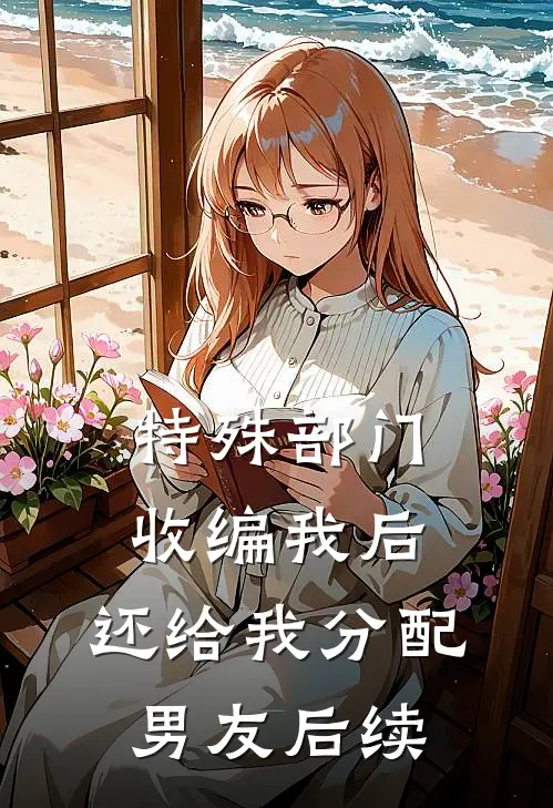 特殊部门收编我后，还给我分配男友后续