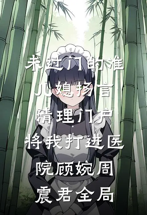 未过门的准儿媳扬言清理门户，将我打进医院顾婉周震君全局