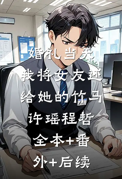 婚礼当天，我将女友还给她的竹马许瑶程哲全本+番外+后续