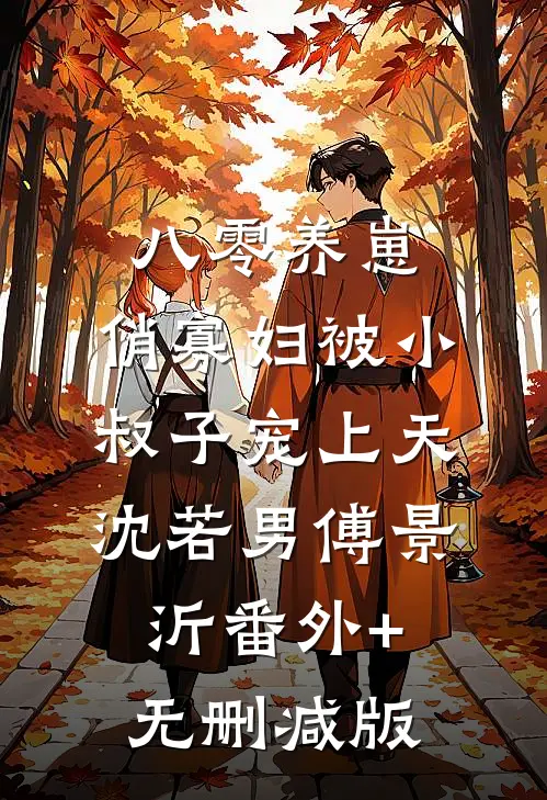 八零养崽：俏寡妇被小叔子宠上天沈若男傅景沂番外+无删减版