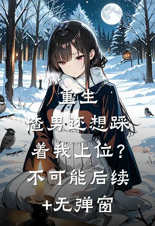 重生：渣男还想踩着我上位？不可能后续+无弹窗