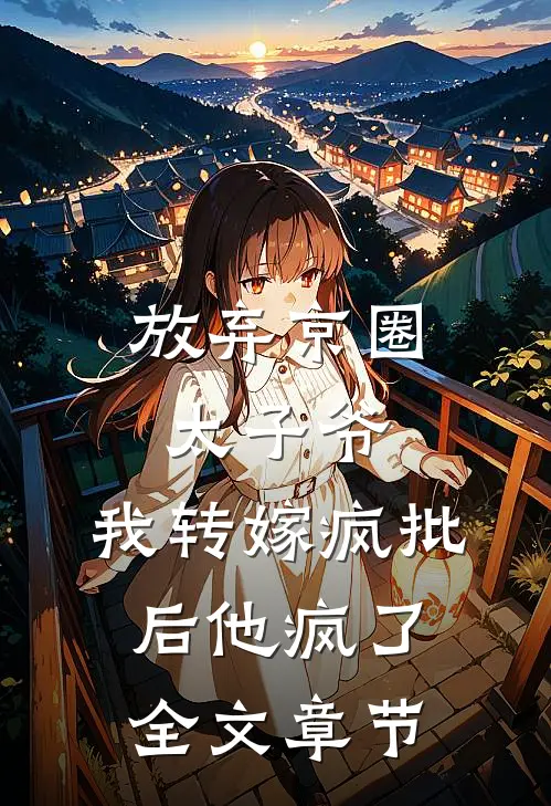 放弃京圈太子爷，我转嫁疯批后他疯了全文章节
