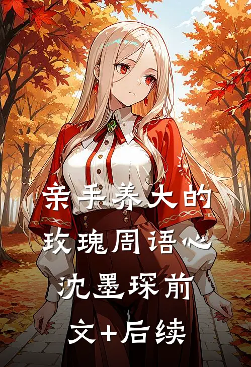 亲手养大的玫瑰周语心沈墨琛前文+后续