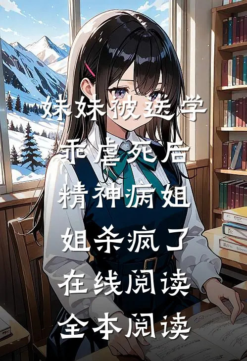 妹妹被送学乖虐死后，精神病姐姐杀疯了在线阅读全本阅读