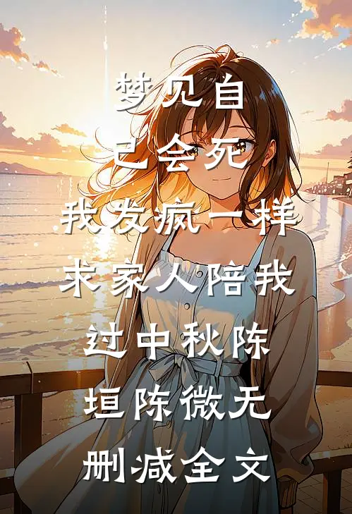 梦见自己会死，我发疯一样求家人陪我过中秋陈垣陈微无删减全文