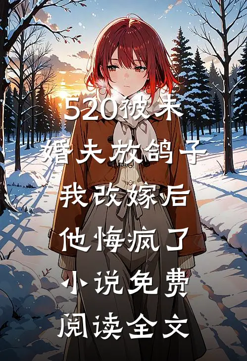520被未婚夫放鸽子，我改嫁后他悔疯了小说免费阅读全文