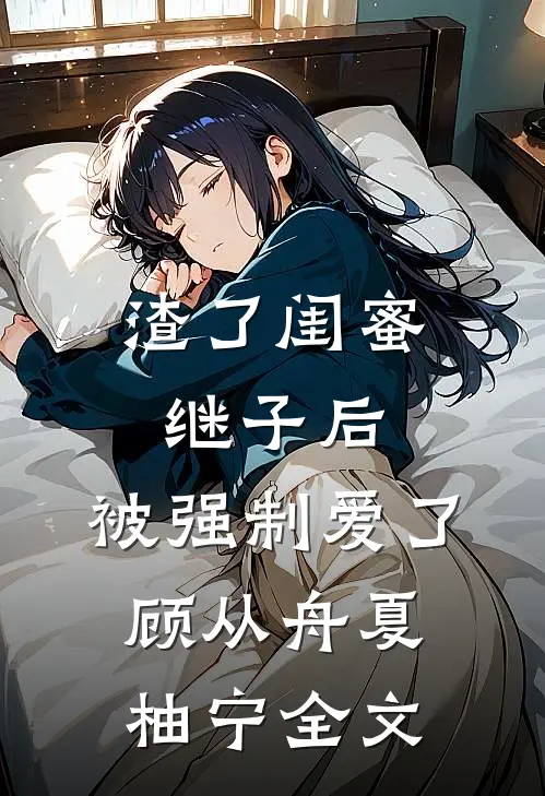 渣了闺蜜继子后，被强制爱了顾从舟夏柚宁全文