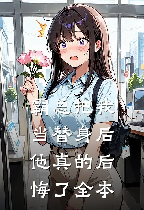 霸总把我当替身后，他真的后悔了全本