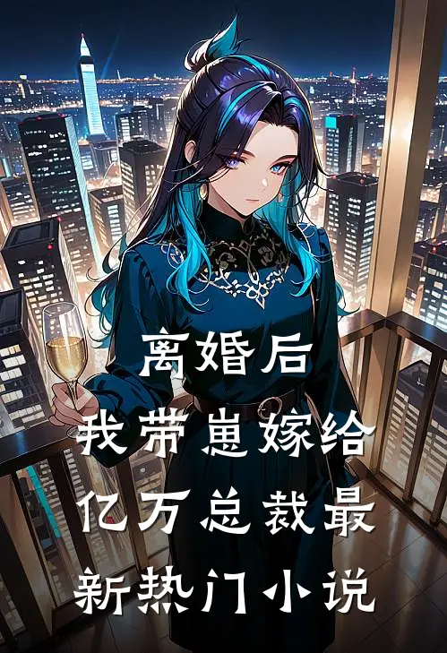 离婚后，我带崽嫁给亿万总裁最新热门小说