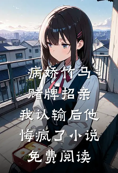 病娇竹马赌牌招亲，我认输后他悔疯了小说免费阅读