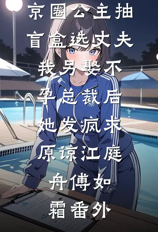 京圈公主抽盲盒选丈夫，我另娶不孕总裁后她发疯求原谅江庭舟傅如霜番外
