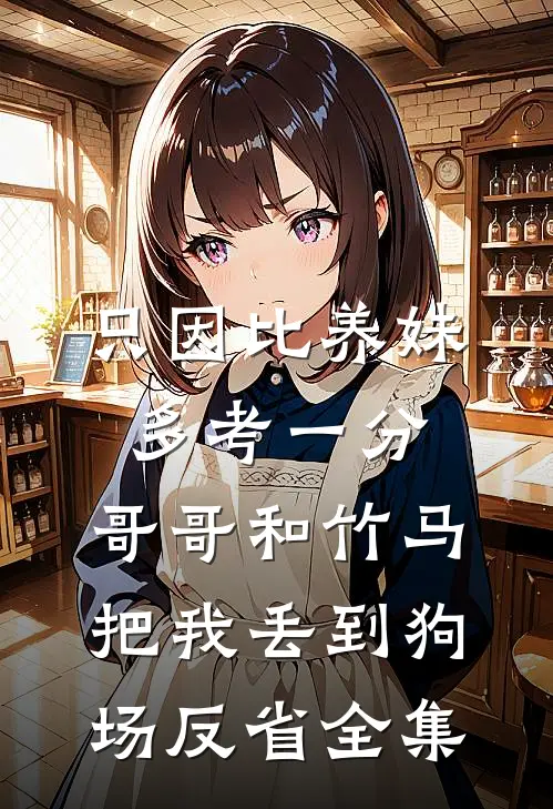 只因比养妹多考一分，哥哥和竹马把我丢到狗场反省全集