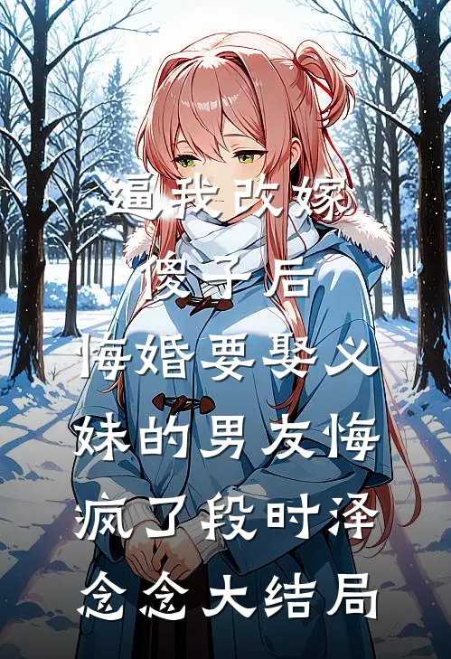 逼我改嫁傻子后，悔婚要娶义妹的男友悔疯了段时泽念念大结局