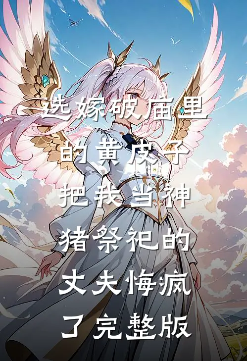 选嫁破庙里的黄皮子，把我当神猪祭祀的丈夫悔疯了完整版