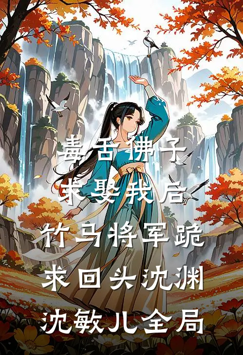 毒舌佛子求娶我后，竹马将军跪求回头沈渊沈敏儿全局