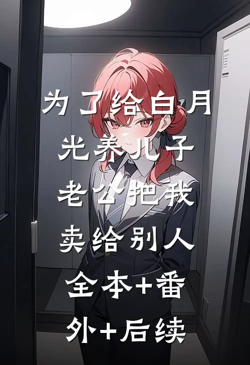 为了给白月光养儿子，老公把我卖给别人全本+番外+后续