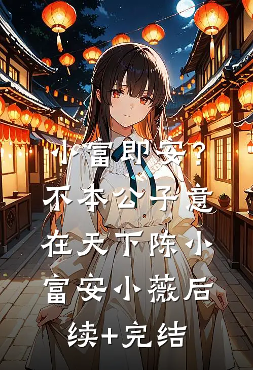 小富即安？不，本公子意在天下陈小富安小薇后续+完结