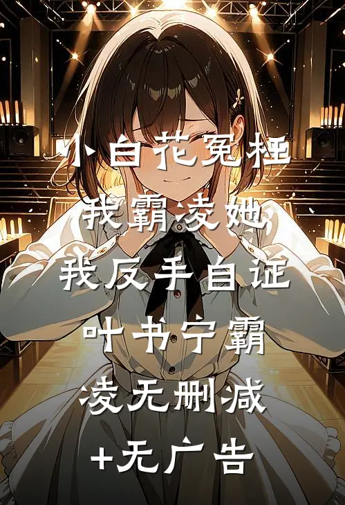 小白花冤枉我霸凌她，我反手自证叶书宁霸凌无删减+无广告