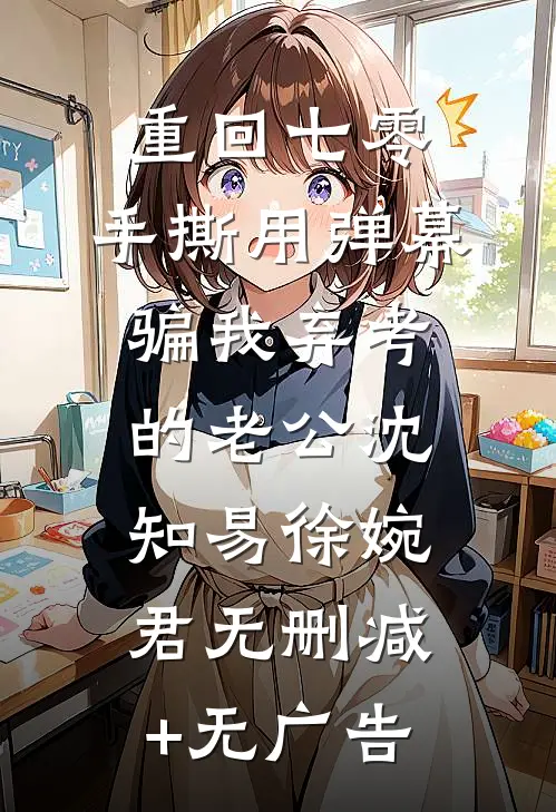 重回七零，手撕用弹幕骗我弃考的老公沈知易徐婉君无删减+无广告