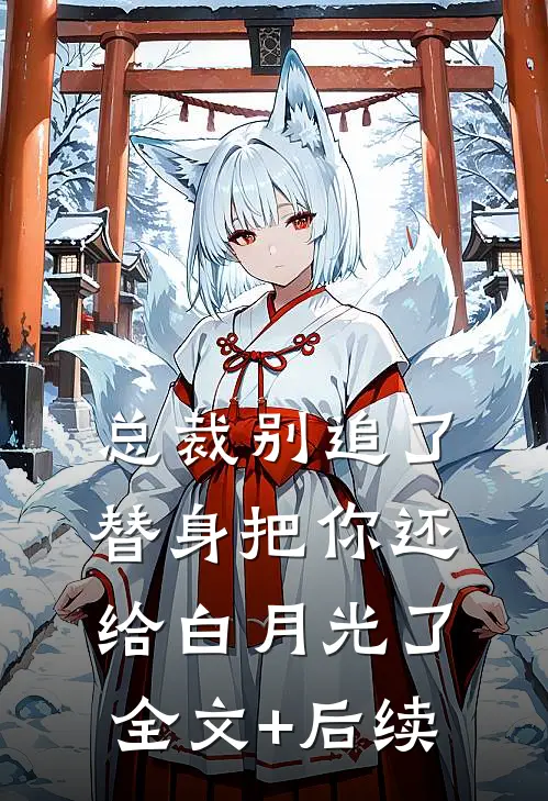 总裁别追了，替身把你还给白月光了全文+后续