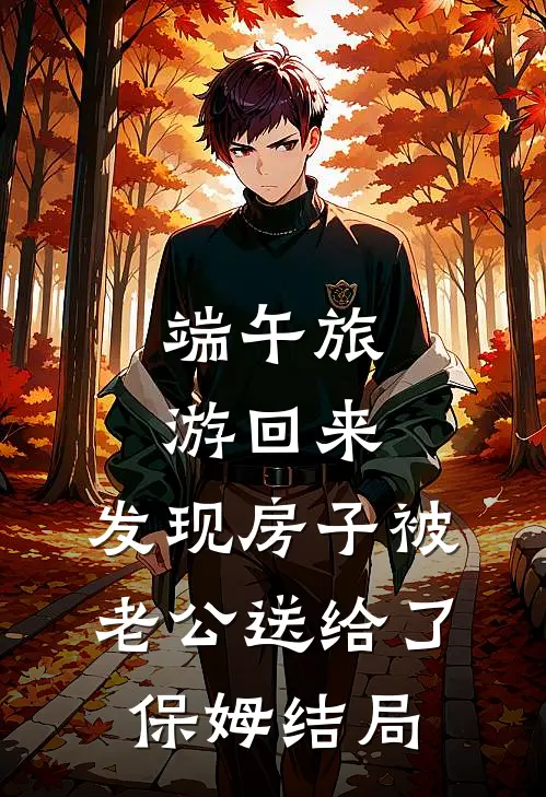 端午旅游回来，发现房子被老公送给了保姆结局