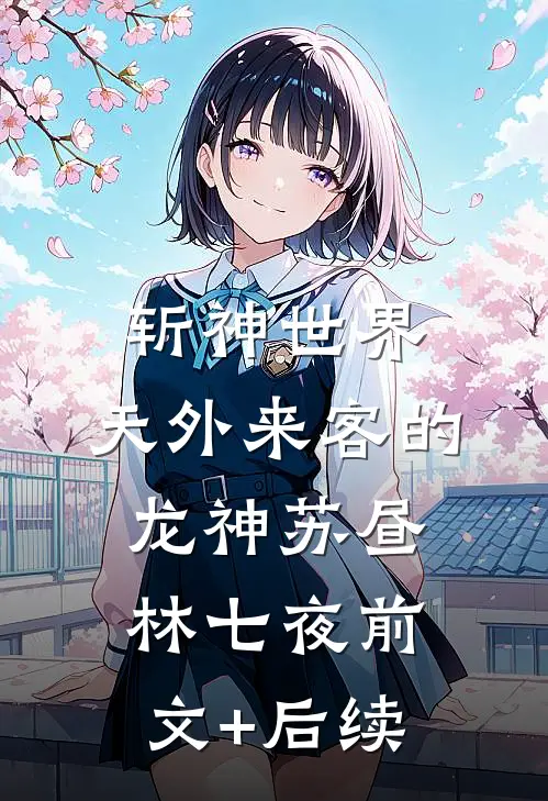 斩神世界：天外来客的龙神苏昼林七夜前文+后续