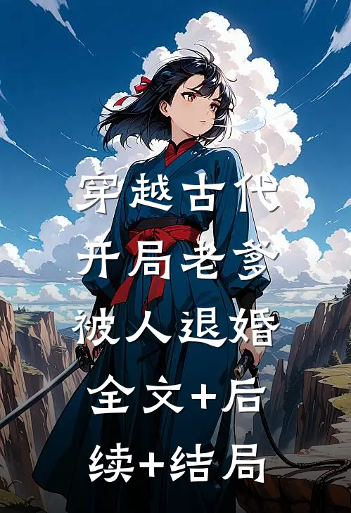 穿越古代：开局老爹被人退婚全文+后续+结局