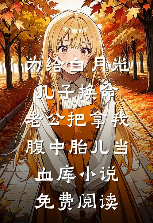 为给白月光儿子换命，老公把拿我腹中胎儿当血库小说免费阅读