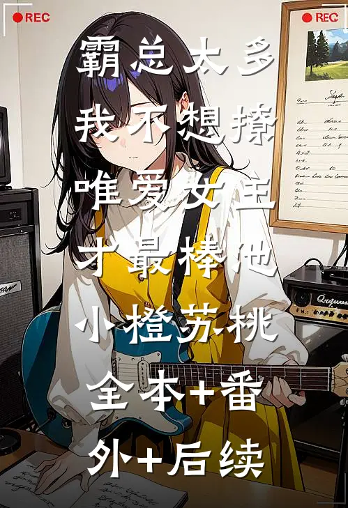 霸总太多我不想撩，唯爱女主才最棒池小橙苏桃:全本+番外+后续