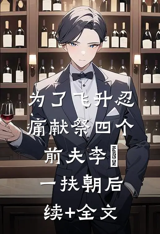 为了飞升忍痛献祭四个前夫李湜一扶朝后续+全文