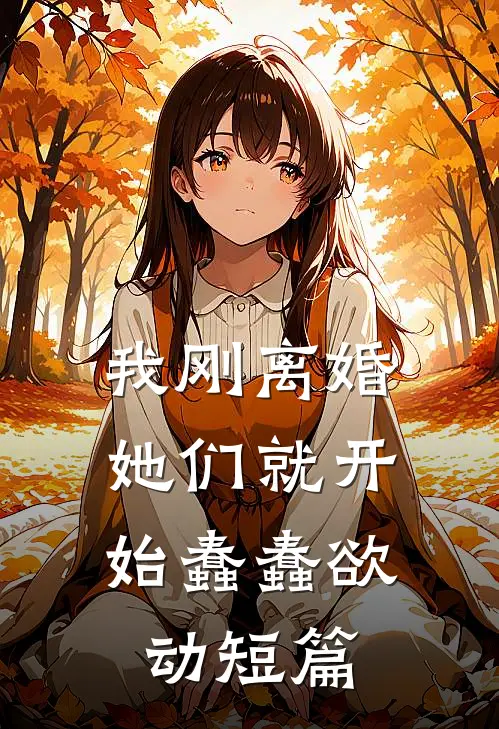 我刚离婚，她们就开始蠢蠢欲动短篇