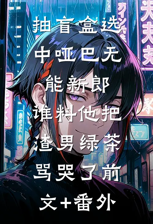 抽盲盒选中哑巴无能新郎，谁料他把渣男绿茶骂哭了前文+番外