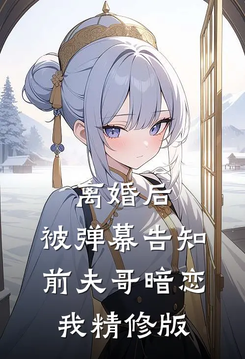离婚后，被弹幕告知前夫哥暗恋我精修版