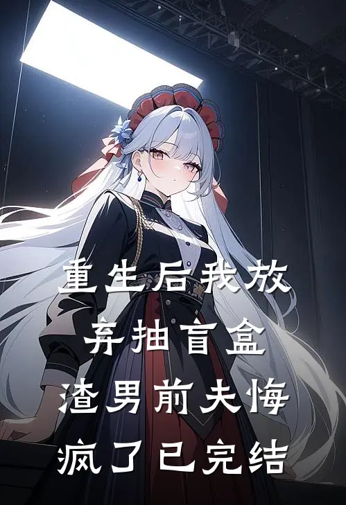 重生后我放弃抽盲盒，渣男前夫悔疯了已完结