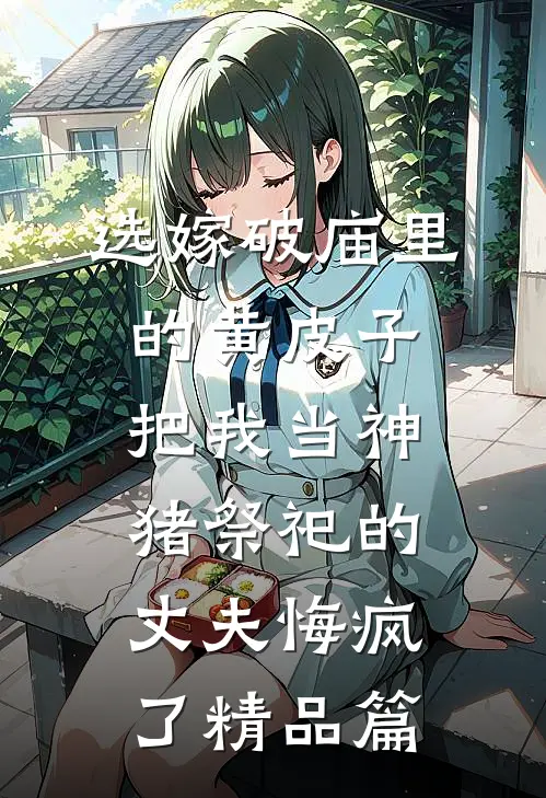 选嫁破庙里的黄皮子，把我当神猪祭祀的丈夫悔疯了精品篇