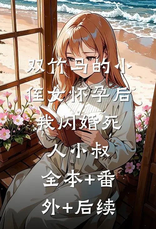 双竹马的小侄女怀孕后，我闪婚死人小叔:全本+番外+后续