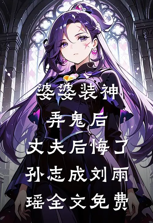 婆婆装神弄鬼后，丈夫后悔了孙志成刘雨瑶全文免费