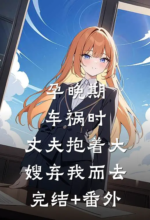 孕晚期车祸时，丈夫抱着大嫂弃我而去完结+番外