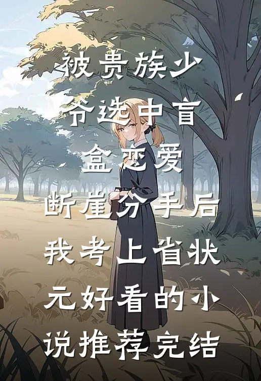 被贵族少爷选中盲盒恋爱，断崖分手后我考上省状元好看的小说推荐完结