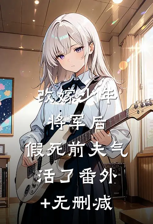改嫁少年将军后，假死前夫气活了番外+无删减