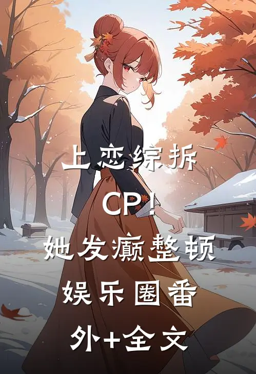 上恋综拆CP！她发癫整顿娱乐圈:(番外)+(全文)