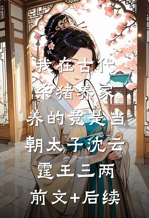 我在古代杀猪养家，养的竟是当朝太子沈云霆王三两:前文+后续