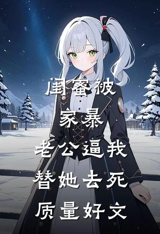 闺蜜被家暴，老公逼我替她去死质量好文
