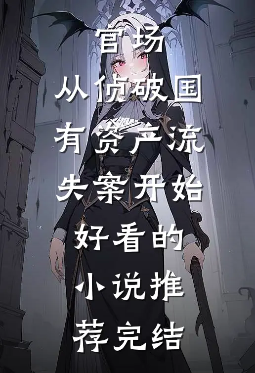 官场：从侦破国有资产流失案开始好看的小说推荐完结