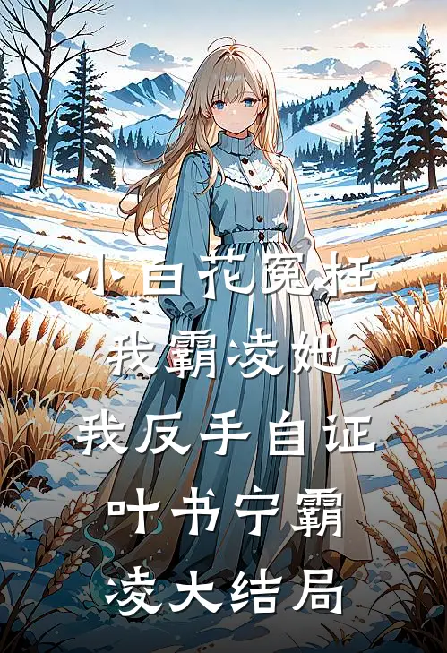 小白花冤枉我霸凌她，我反手自证叶书宁霸凌大结局