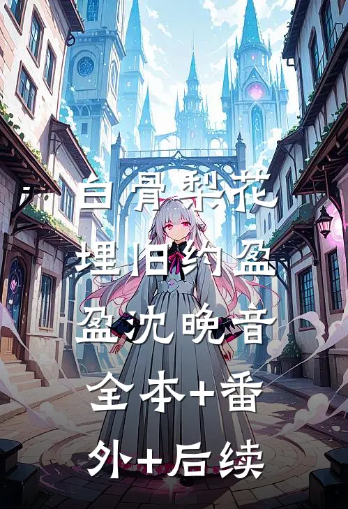 白骨梨花埋旧约盈盈沈晚音:全本+番外+后续