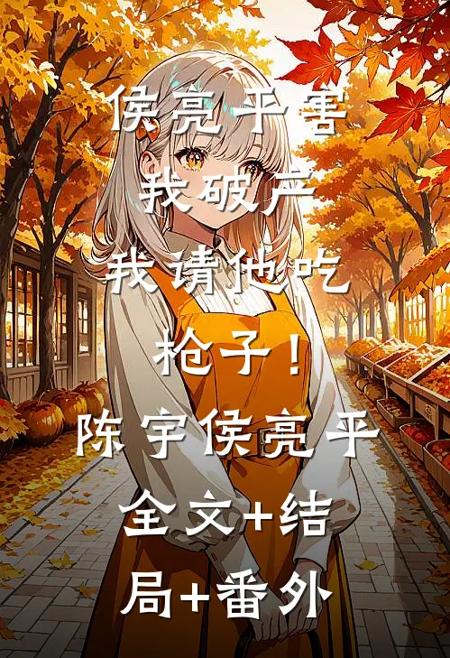 侯亮平害我破产，我请他吃枪子！陈宇侯亮平全文+结局+番外