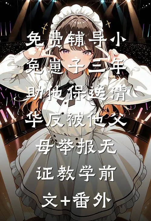 免费辅导小兔崽子三年助他保送清华反被他父母举报无证教学前文+番外