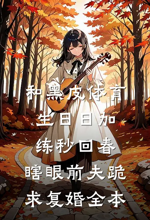 和黑皮体育生日日加练秒回春，瞎眼前夫跪求复婚全本