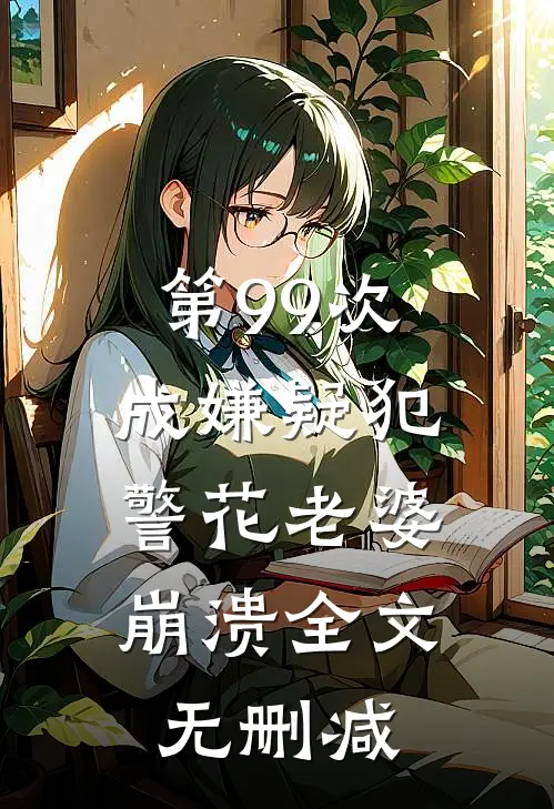 第99次成嫌疑犯，警花老婆崩溃全文无删减